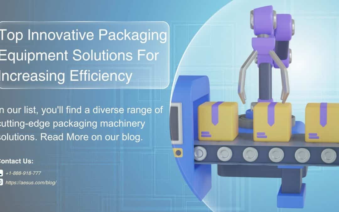Top Innovative Packaging Equipment Solutions For Increasing Efficiency